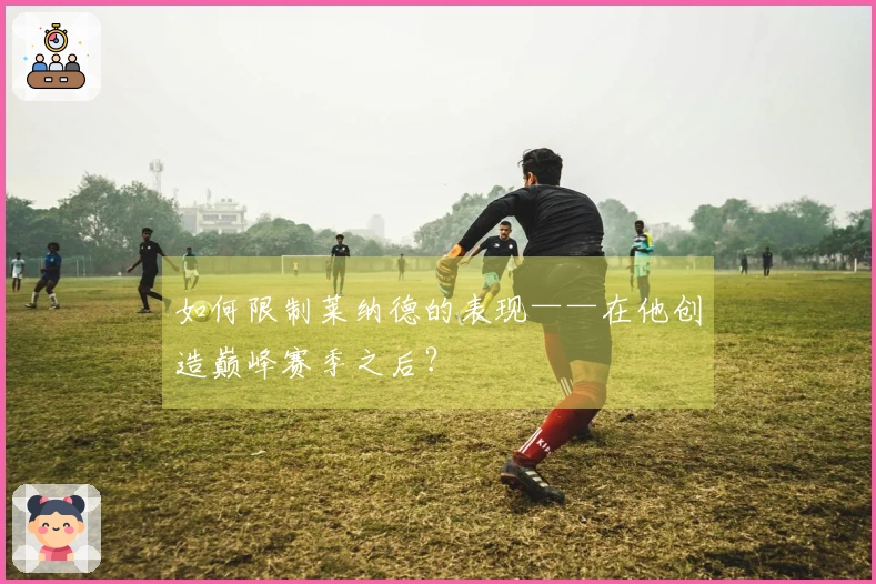 如何限制莱纳德的表现——在他创造巅峰赛季之后？