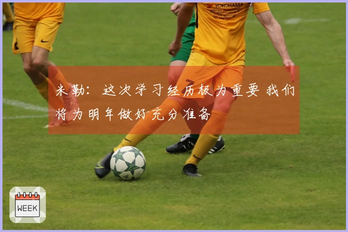 米勒：这次学习经历极为重要 我们将为明年做好充分准备