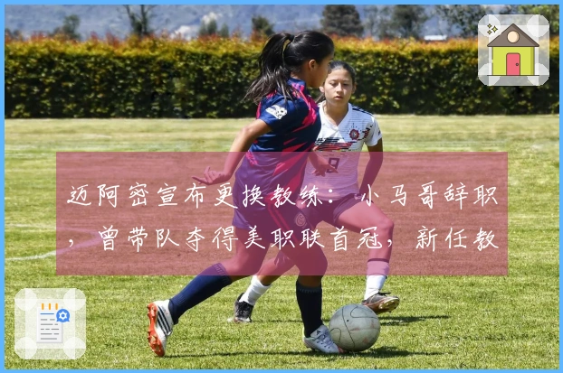 迈阿密宣布更换教练：小马哥辞职，曾带队夺得美职联首冠，新任教练出炉