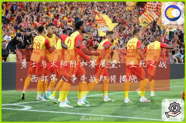 勇士与太阳附加赛展望：生死之战，西部第八争夺战即将揭晓
