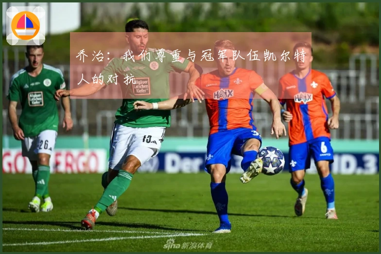乔治：我们尊重与冠军队伍凯尔特人的对抗