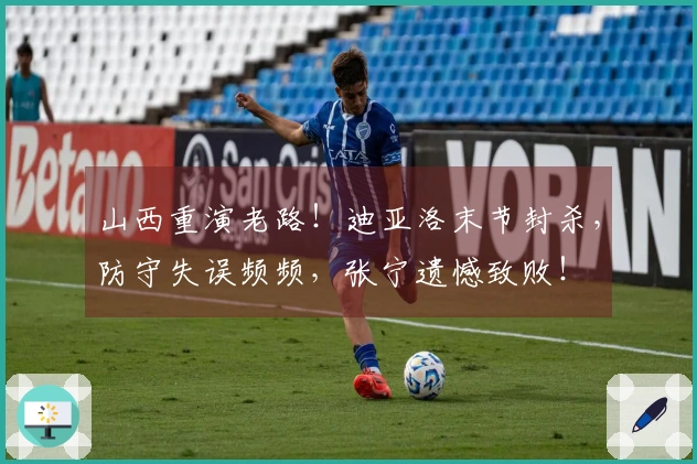 山西重演老路！迪亚洛末节封杀，防守失误频频，张宁遗憾致败！
