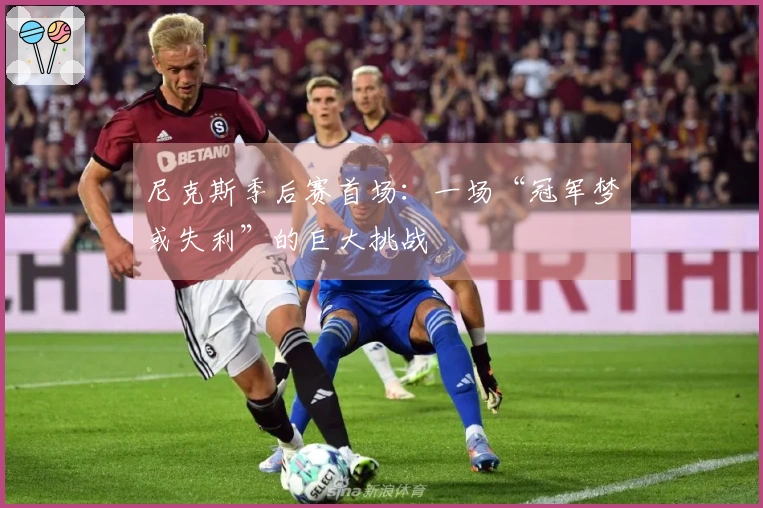 尼克斯季后赛首场：一场“冠军梦或失利”的巨大挑战