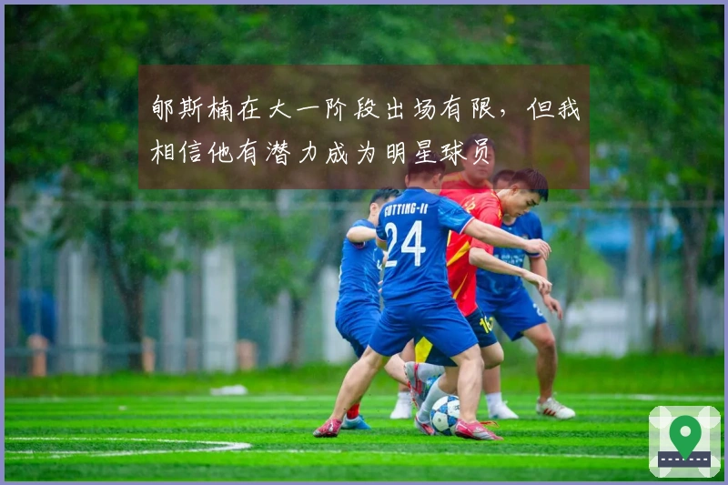 郇斯楠在大一阶段出场有限，但我相信他有潜力成为明星球员
