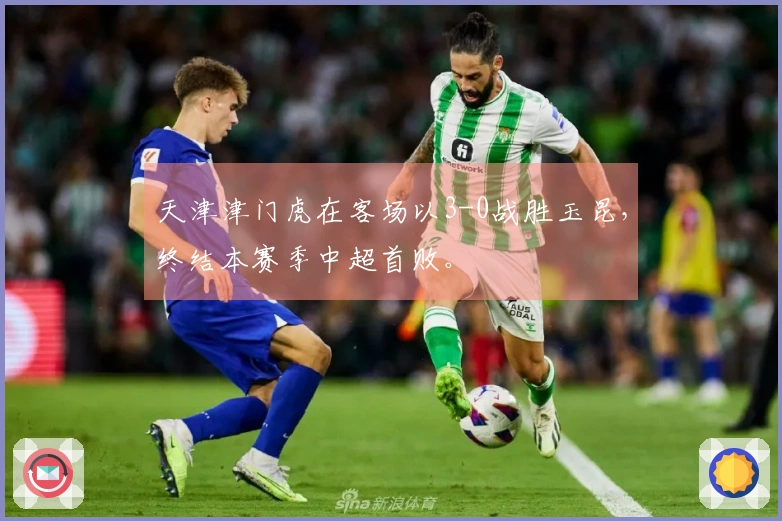 天津津门虎在客场以3-0战胜玉昆，终结本赛季中超首败。