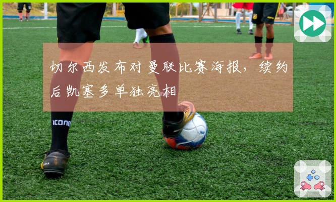 切尔西发布对曼联比赛海报，续约后凯塞多单独亮相