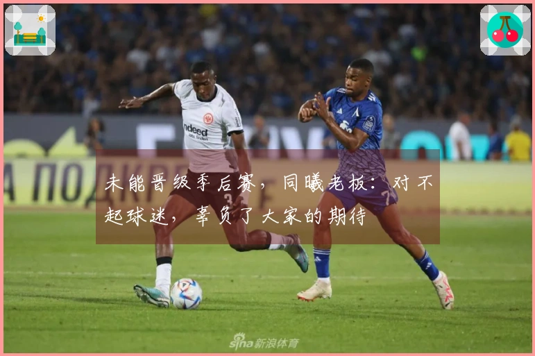 未能晋级季后赛，同曦老板：对不起球迷，辜负了大家的期待