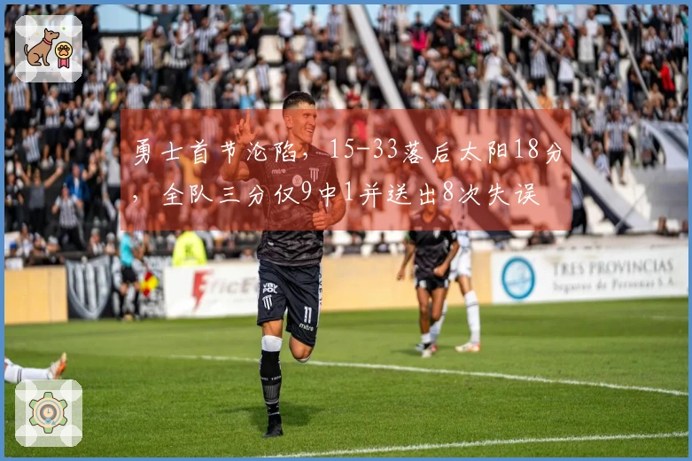 勇士首节沦陷，15-33落后太阳18分，全队三分仅9中1并送出8次失误