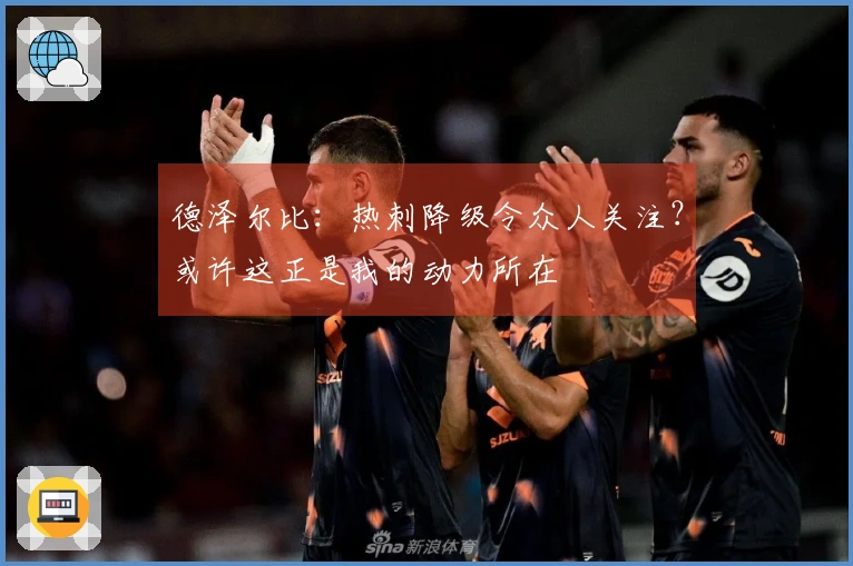 德泽尔比：热刺降级令众人关注？或许这正是我的动力所在