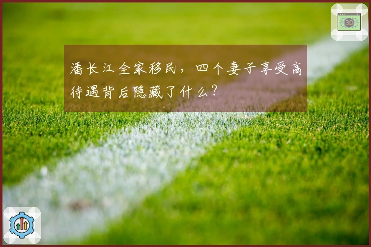 潘长江全家移民，四个妻子享受高待遇背后隐藏了什么？