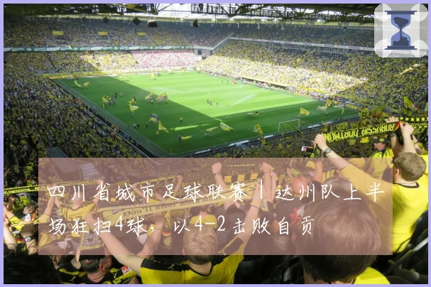 四川省城市足球联赛｜达州队上半场狂扫4球，以4-2击败自贡